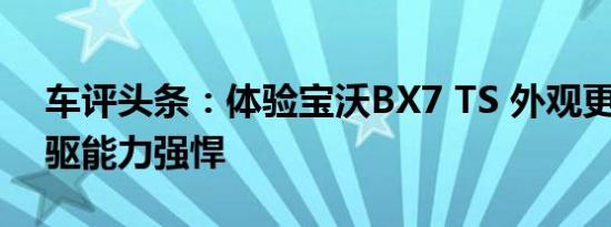 车评头条：体验宝沃BX7 TS 外观更运动 四驱能力强悍