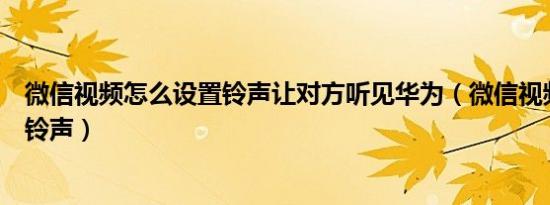 微信视频怎么设置铃声让对方听见华为（微信视频怎么设置铃声）