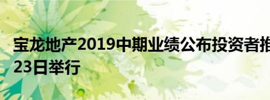 宝龙地产2019中期业绩公布投资者推介会8月23日举行