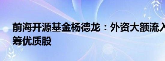 前海开源基金杨德龙：外资大额流入A股 抢筹优质股