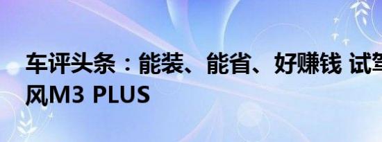 车评头条：能装、能省、好赚钱 试驾江淮瑞风M3 PLUS