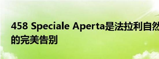 458 Speciale Aperta是法拉利自然吸气V8的完美告别