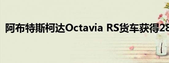 阿布特斯柯达Octavia RS货车获得286马力