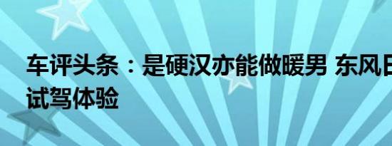 车评头条：是硬汉亦能做暖男 东风日产途达试驾体验