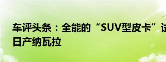 车评头条：全能的“SUV型皮卡”试驾郑州日产纳瓦拉