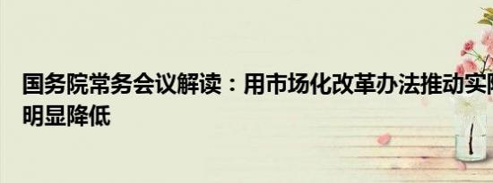 国务院常务会议解读：用市场化改革办法推动实际利率水平明显降低