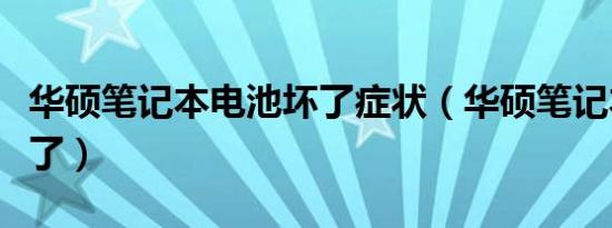 华硕笔记本电池坏了症状（华硕笔记本电池坏了）