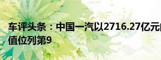 车评头条：中国一汽以2716.27亿元的品牌价值位列第9