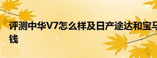 评测中华V7怎么样及日产途达和宝马X3多少钱