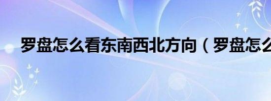 罗盘怎么看东南西北方向（罗盘怎么看）