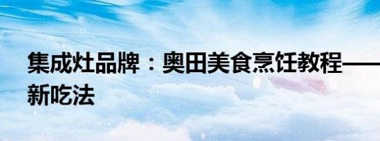 集成灶品牌：奥田美食烹饪教程——年糕的新吃法