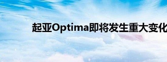 起亚Optima即将发生重大变化