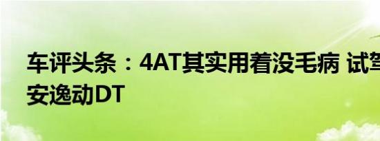 车评头条：4AT其实用着没毛病 试驾全新长安逸动DT