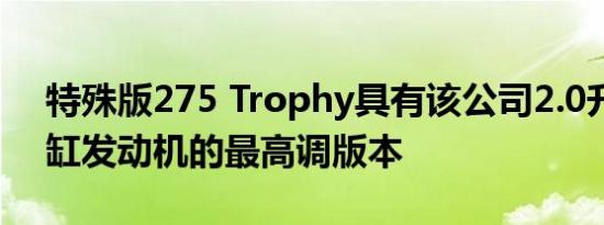 特殊版275 Trophy具有该公司2.0升涡轮四缸发动机的最高调版本