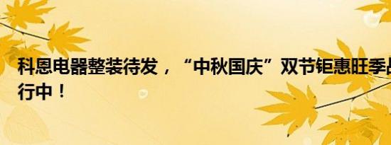 科恩电器整装待发，“中秋国庆”双节钜惠旺季战斗火热进行中！