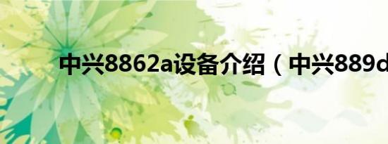 中兴8862a设备介绍（中兴889d）