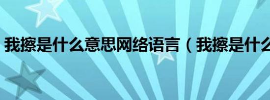 我擦是什么意思网络语言（我擦是什么意思）