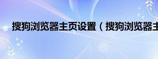 搜狗浏览器主页设置（搜狗浏览器主页）