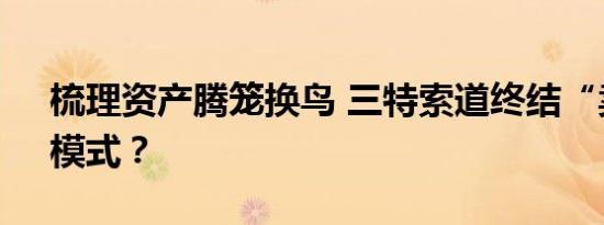 梳理资产腾笼换鸟 三特索道终结“卖卖卖”模式？