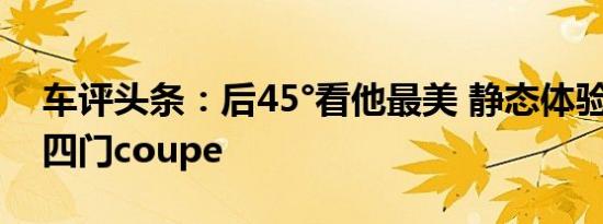 车评头条：后45°看他最美 静态体验奥迪A7四门coupe