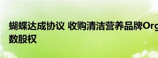 蝴蝶达成协议 收购清洁营养品牌Orgain的多数股权