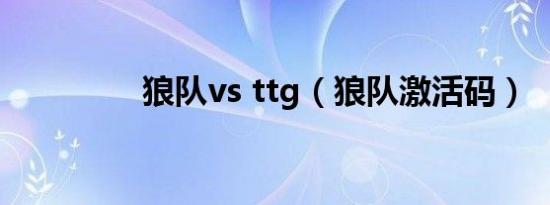 狼队vs ttg（狼队激活码）