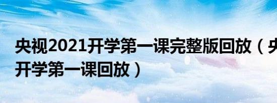 央视2021开学第一课完整版回放（央视2021开学第一课回放）