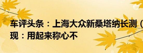 车评头条：上海大众新桑塔纳长测（13）发现：用起来称心不