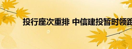 投行座次重排 中信建投暂时领跑