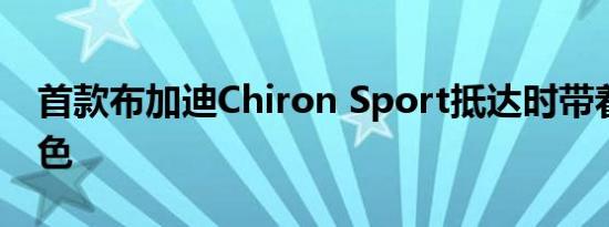 首款布加迪Chiron Sport抵达时带着皇家蓝色