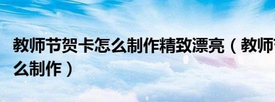 教师节贺卡怎么制作精致漂亮（教师节贺卡怎么制作）