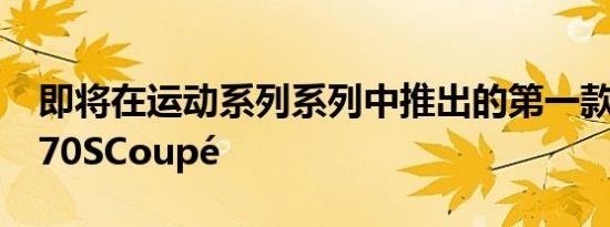 即将在运动系列系列中推出的第一款汽车是570SCoupé