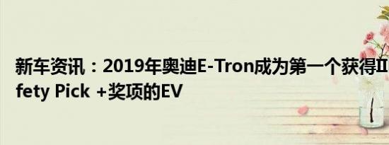 新车资讯：2019年奥迪E-Tron成为第一个获得IIHS Top Safety Pick +奖项的EV