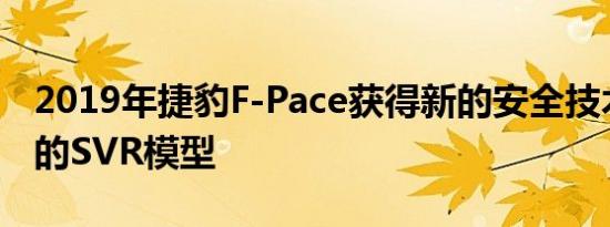 2019年捷豹F-Pace获得新的安全技术和野蛮的SVR模型