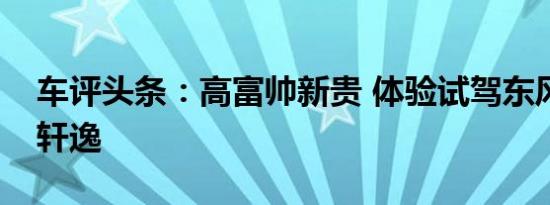 车评头条：高富帅新贵 体验试驾东风日产新轩逸