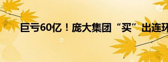 巨亏60亿！庞大集团“买”出连环劫