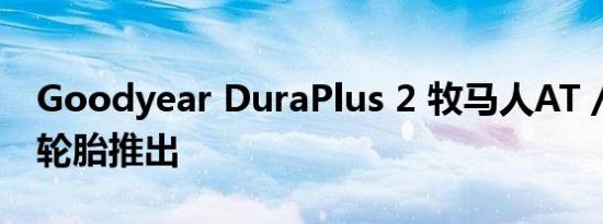 Goodyear DuraPlus 2 牧马人AT / ST系列轮胎推出