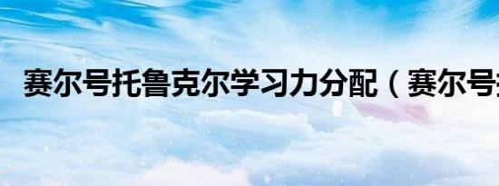 赛尔号托鲁克尔学习力分配（赛尔号托克）