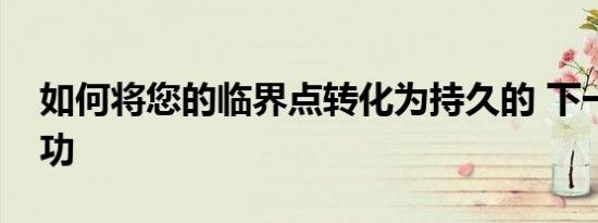 如何将您的临界点转化为持久的 下一步的成功