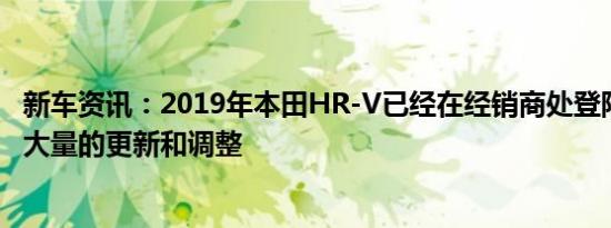 新车资讯：2019年本田HR-V已经在经销商处登陆 并进行了大量的更新和调整