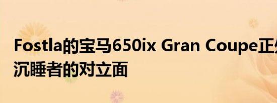 Fostla的宝马650ix Gran Coupe正处于一个沉睡者的对立面