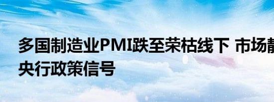 多国制造业PMI跌至荣枯线下 市场静待全球央行政策信号