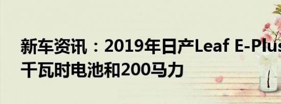 新车资讯：2019年日产Leaf E-Plus获得60千瓦时电池和200马力