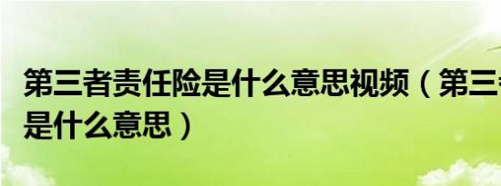 第三者责任险是什么意思视频（第三者责任险是什么意思）