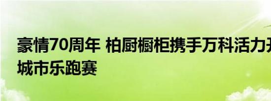 豪情70周年 柏厨橱柜携手万科活力开竞杭州城市乐跑赛