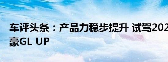 车评头条：产品力稳步提升 试驾2021款新帝豪GL UP