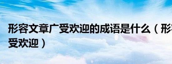 形容文章广受欢迎的成语是什么（形容文章广受欢迎）