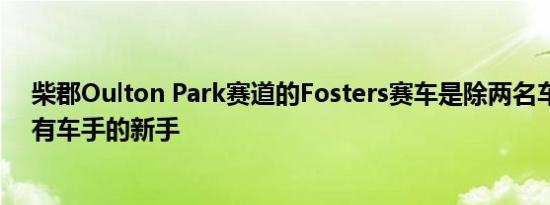 柴郡Oulton Park赛道的Fosters赛车是除两名车手之外所有车手的新手