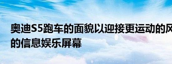 奥迪S5跑车的面貌以迎接更运动的风格 更大的信息娱乐屏幕