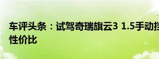 车评头条：试驾奇瑞旗云3 1.5手动挡 亲民高性价比